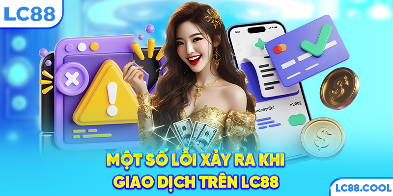 Một số lỗi xảy ra khi giao dịch trên LC88