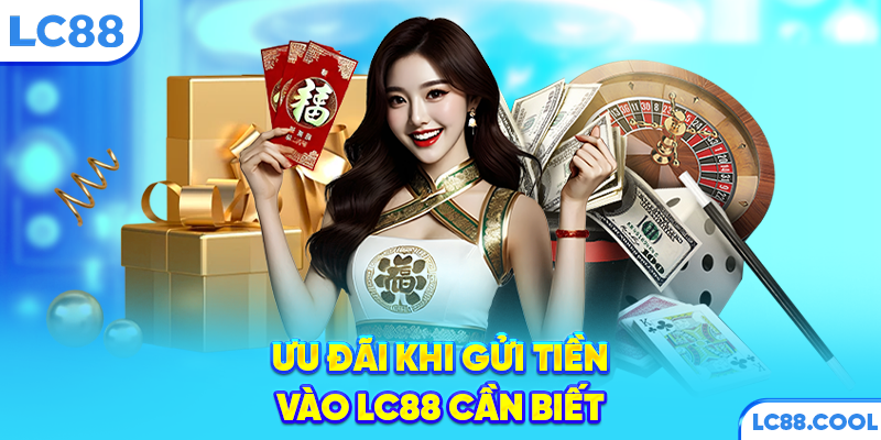 Ưu đãi khi gửi tiền vào LC88 cần biết