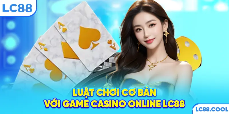Luật chơi cơ bản với game casino online LC88