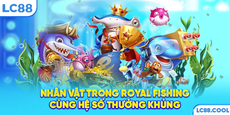 Nhân vật trong Royal Fishing cùng hệ số thưởng khủng
