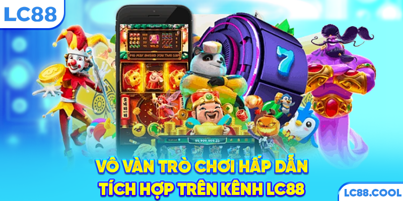 Vô vàn trò chơi hấp dẫn tích hợp trên kênh LC88